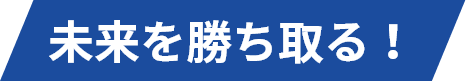 未来を勝ち取る！