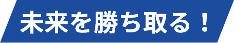 未来を勝ち取る！